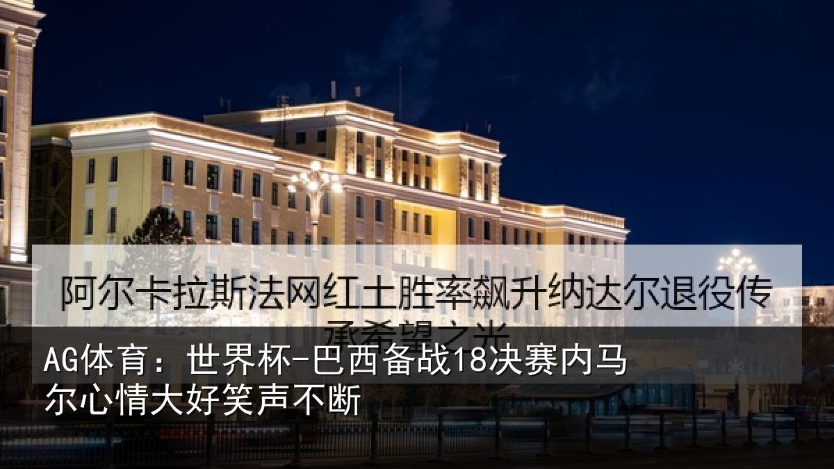 AG体育：世界杯-巴西备战18决赛内马尔心情大好笑声不断