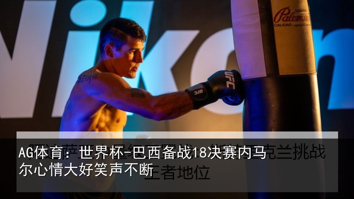 AG体育：世界杯-巴西备战18决赛内马尔心情大好笑声不断