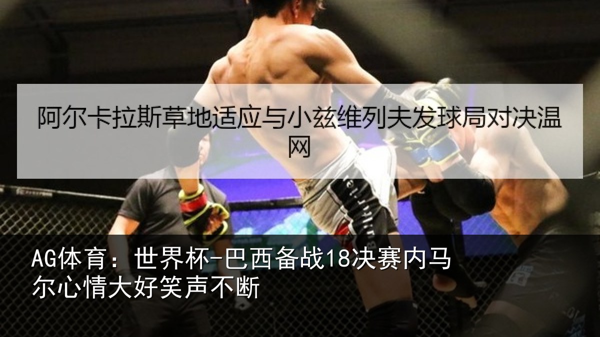 AG体育：世界杯-巴西备战18决赛内马尔心情大好笑声不断