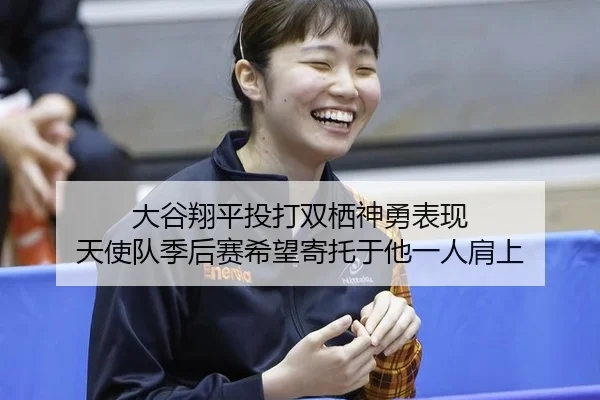 大谷翔平投打双栖神勇表现 天使队季后赛希望寄托于他一人肩上