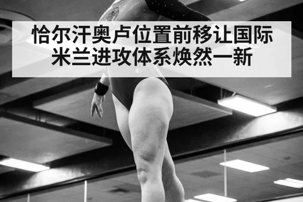 恰尔汗奥卢位置前移让国际米兰进攻体系焕然一新