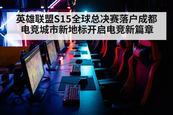 英雄联盟S15全球总决赛落户成都电竞城市新地标开启电竞新篇章