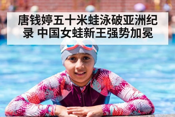 唐钱婷五十米蛙泳破亚洲纪录 中国女蛙新王强势加冕