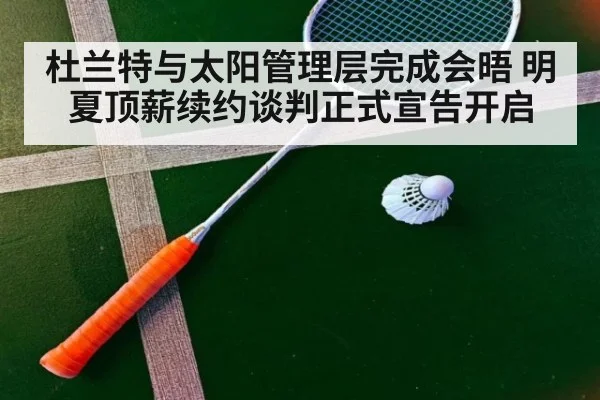 杜兰特与太阳管理层完成会晤 明夏顶薪续约谈判正式宣告开启